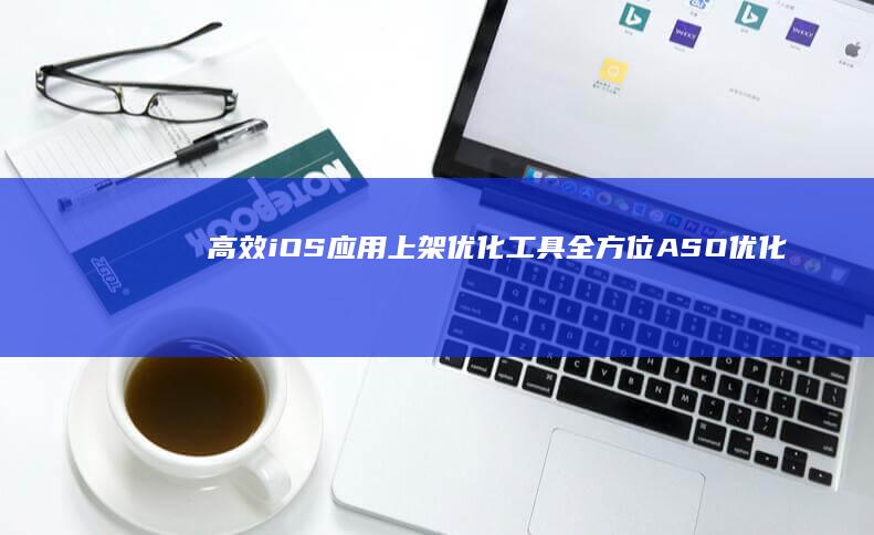 高效iOS应用上架优化工具：全方位ASO优化助手