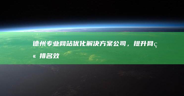 德州专业网站优化解决方案公司，提升网站排名效果显著